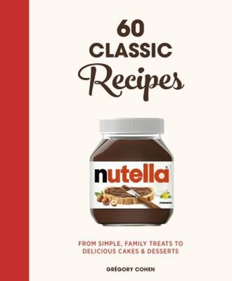 Nutella: 60 Classic Recipes : From Simple, Family Treats to Delic