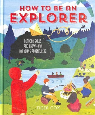 How To Be An Explorer: Outdoor Skills and Know-How for Young Adventurers