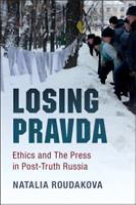 Losing Pravda Ethics and The Press in Post-Truth Russia Roudakova Hardback