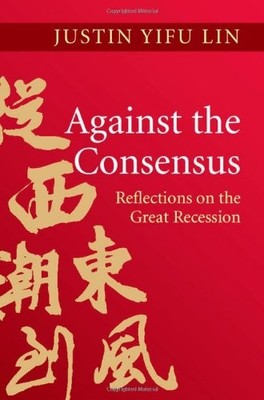 AGAINST THE CONSENSUS: REFLECTIONS ON THE GREAT RECESSION By Justin Yifu Lin NEW