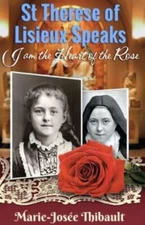 St Therese of Lisieux Speaks - Book 1: I Am The Heart of the Rose by Thibault...