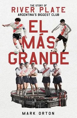 El Mas Grande | The Story of River Plate, Argentina's Biggest Club | Mark Orton