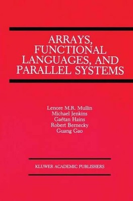 Arrays, Functional Languages, and Parallel Systems by Lenore M. Restifo Mullin (