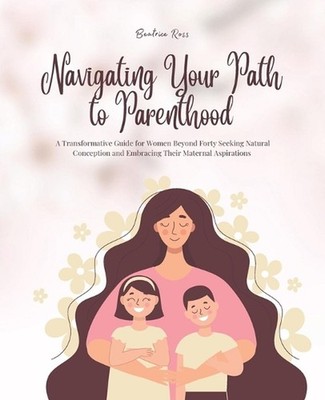 Navigating Your Path to Parenthood: A Transformative Guide for Women Beyond Fort