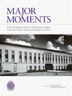 Major Moments: Life-Changing Lessons Of Business Leaders From The Neeley Sc...