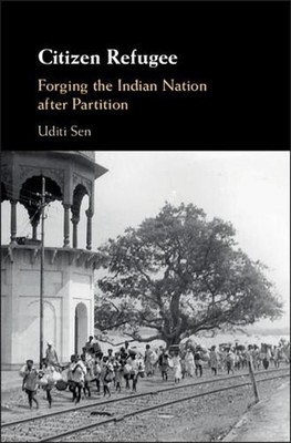 Citizen Refugee: Forging the Indian Nation after Partition by Uditi Sen (English