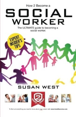 HOW TO BECOME A SOCIAL WORKER: The ULTIMATE guide to becoming ... by West, Susan