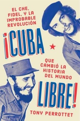 Cuba Libre ¡Cuba Libre! : El Che, Fidel y la Improbable Revolució
