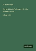 Herbert Carter's Legacy Or, The Inventor's Son Jr. Horatio Alger
