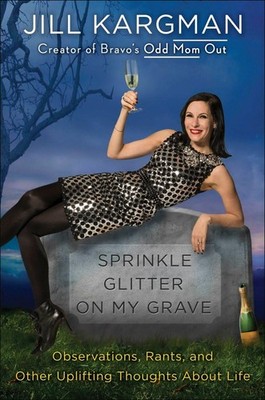 Sprinkle Glitter on My Grave: Observations, Rants, and Other Uplifting Thoug...