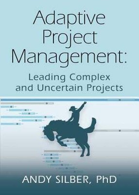 Adaptive Project Management: Leading Complex and Uncertain Projects by Silber
