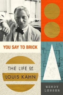 You Say to Brick: The Life of Louis Kahn by Lesser, Wendy [Paperback]