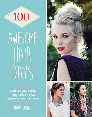 100 Awesome Hair Days: Perfect Buns, Braids, Pony Tails &... - Strebe, Jenny