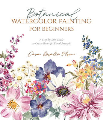 Botanical Watercolor Painting for Beginners: a Step-By-Step Guide to Create Beau