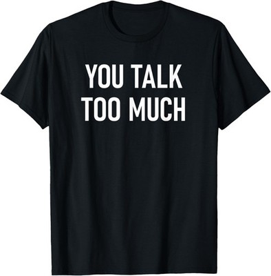 You Talk Too Much, Funny, Jokes, Sarcastic Sayings T-Shirt