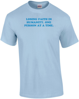 LOSING FAITH IN HUMANITY. ONE PERSON AT A TIME. Shirt