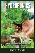 Hydroponics: Beginner's Guide To Quickly Start Growing Your Own Vegetables,...