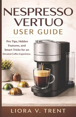 Nespresso Vertuo User Guide: Pro Tips, Hidden Features, and Smart Tricks for an 