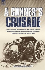 Gunner's Crusade : The Campaign in the Desert, Palestine & Syria As Experienc...