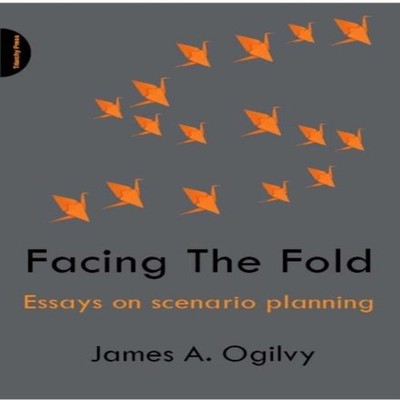 Facing the Fold Essays on Scenario Planning James A. Ogilvy Paper