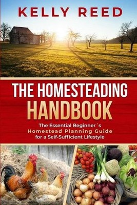 The Homesteading Handbook: The Essential Beginner's Homestead Planning Guide for