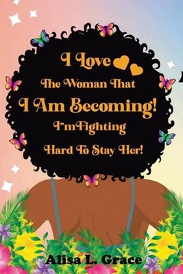 I Love the Woman I Am Becoming: I Am Fighting Hard to Stay Her Journal by Alisa 