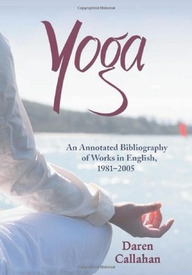 YOGA: AN ANNOTATED BIBLIOGRAPHY OF WORKS IN ENGLISH, By Daren Callahan