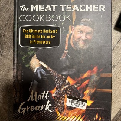 The Meat Teacher Cookbook: the Ultimate Backyard BBQ Guide for an A+ in Pitmaste