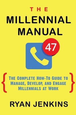The Millennial Manual: The Complete How-To Guide To Manage, Develop, and