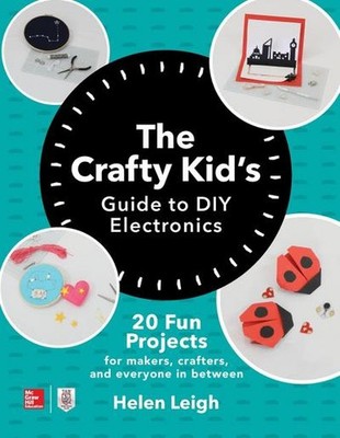 The Crafty Kids Guide to DIY Electronics: 20 Fun Projects for Makers, Crafters, 