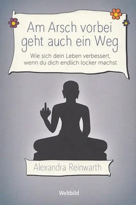 Am Arsch vorbei geht auch ein Weg: Wie sich dein Leben verbessert, wenn du dich