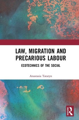 Law, Migration and Precarious Labour: Ecotechnics of the Social by Anastasia Tat