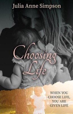 Choosing Life: When You Choose Life, You Are Given Life by Julia Anne Simpson Pa