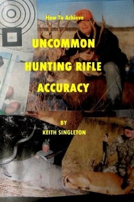 HOW TO ACHIEVE UNCOMMON HUNTING RIFLE ACCURACY By Keith Singleton **BRAND NEW**