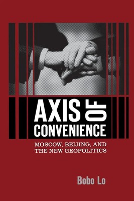 Axis of Convenience | Moscow, Beijing, and the New Geopolitics | Bobo Lo | Buch