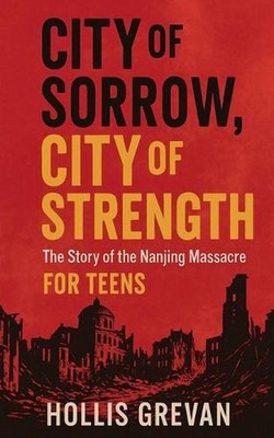 City of Sorrow, City of Strength: The Story of the Nanjing Massacre For Teens by