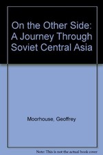 ON THE OTHER SIDE: A JOURNEY THROUGH SOVIET CENTRAL ASIA By Geoffrey Moorhouse
