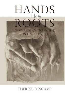 Hands Like Roots: Notes on an Entangled Contemplative Life by Therese Descamp Pa