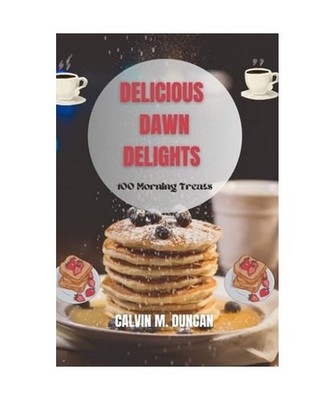 Delicious Dawn Delights: 100 morning treats [Foods And Recipes], M. Duncan, Calv