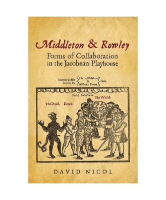 Middleton & Rowley: Forms of Collaboration in the Jacobean Playhouse, David Nico