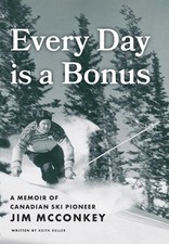 Every Day is a Bonus: A Memoir of Canadian Ski Pioneer Jim McConkey by Keith Kel