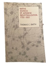 Native Sources of Japanese Industrialization, 1750-1920 by Thomas C. Smith 