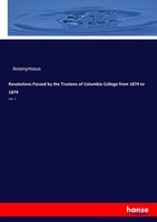Resolutions Passed By The Trustees Of Columbia College From 1874 To 1879 Anonymo