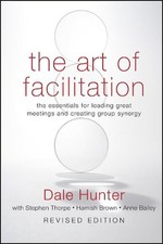 The Art of Facilitation: The Essentials for Leading Great Meetings and Creating