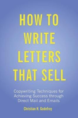 How to Write Letters that Sell: Copywriting Techniques for Achieving Success thr