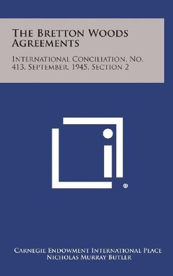 THE BRETTON WOODS AGREEMENTS: INTERNATIONAL CONCILIATION, By Carnegie Endowment