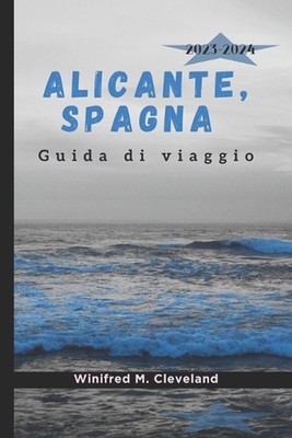 ALICANTE, SPAGNA Guida di viaggio 2023-2024: Una guida completa per coloro che v