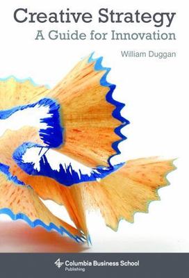 Creative Strategy: A Guide for Innovation (Columbia Business School Publishing),