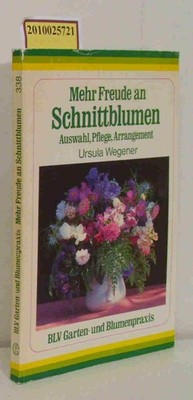 Mehr Freude an Schnittblumen Auswahl, Pflege, Arrangement Wegener,  Ursula: