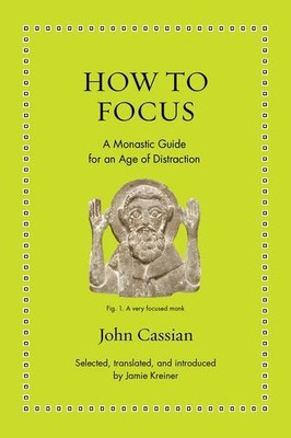 How to Focus: A Monastic Guide for an Age of Distraction (Ancient Wisdom for ...